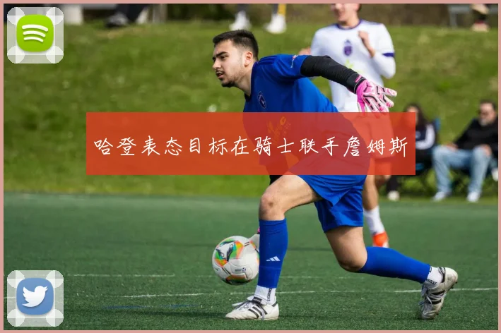 哈登表态目标在骑士联手詹姆斯